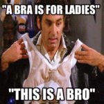 Kramer - "A bra is for ladies. This is a bro."