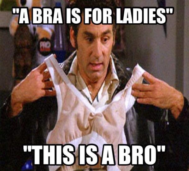 Kramer - "A bra is for ladies. This is a bro."