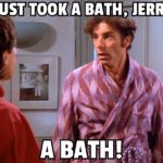 I just took a bath, Jerry. A both.