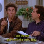 I talk the talk and I walk the walk, baby.