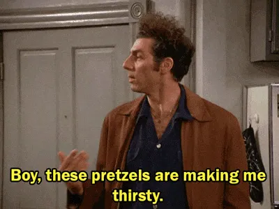 Boy, these pretzels are making me thirsty.